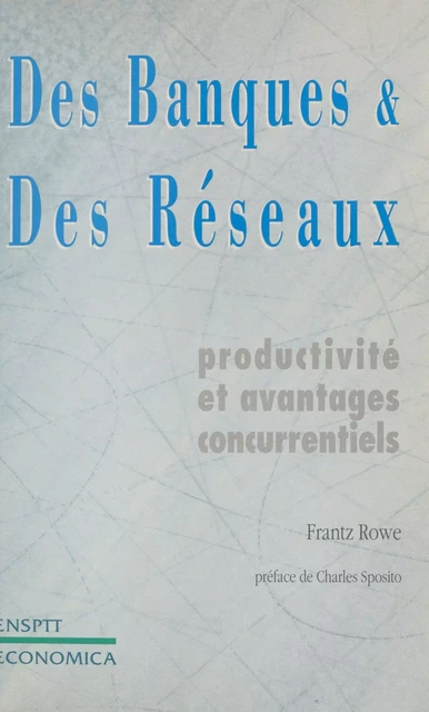 Des banques et des réseaux : productivité et avantages concurrentiels - Frantz Rowe - FeniXX réédition numérique