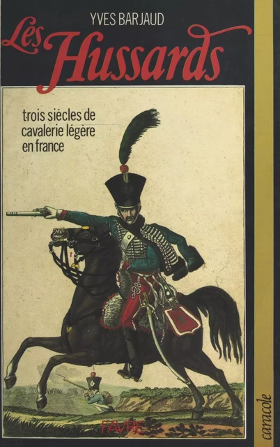 Les Hussards : trois siècles de cavalerie légère en France - Yves Barjaud - FeniXX réédition numérique