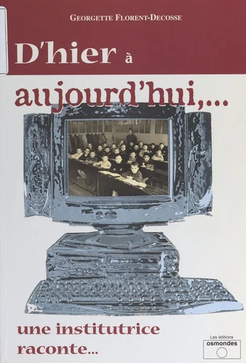 D'hier à aujourd'hui, une institutrice raconte… - Georgette Florent-Decosse - FeniXX réédition numérique