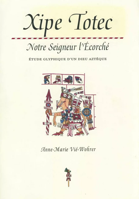 Xipe Totec. Notre Seigneur l’Écorché - Anne-Marie Vié-Wohrer - Centro de estudios mexicanos y centroamericanos