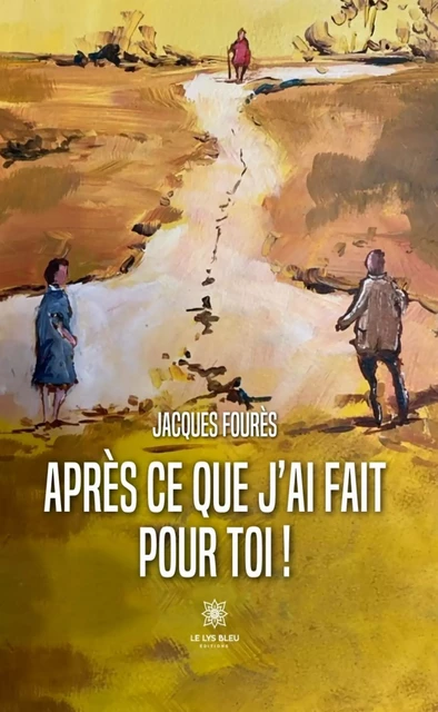 Après ce que j’ai fait pour toi ! - Jacques Fourès - Le Lys Bleu Éditions