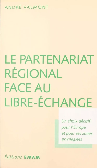 Le partenariat régional face au libre-échange : un choix décisif pour l'Europe et pour ses zones privilégiées - André Valmont - FeniXX réédition numérique