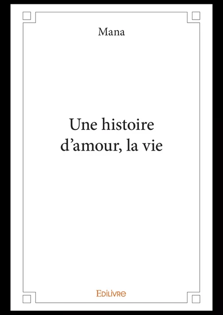 Une histoire d'amour, la vie -  Mana - Editions Edilivre