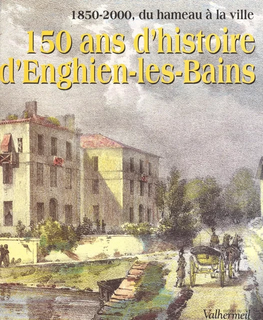 150 ans d'histoire d'Enghien-les-Bains : 1850-2000, du hameau à la ville -  - FeniXX réédition numérique