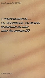 L'informatique, la technique en moins : la maîtrise en plus pour les années 90