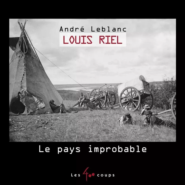 Louis Riel, Le pays improbable - André Leblanc - Les 400 coups