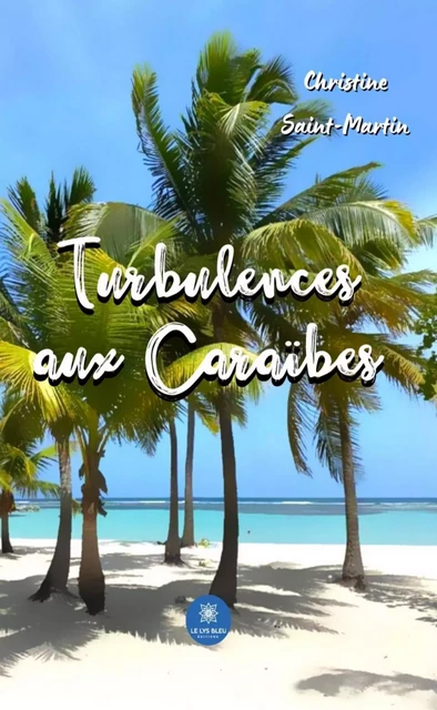 Turbulences aux Caraïbes - Christine Saint-Martin - Le Lys Bleu Éditions