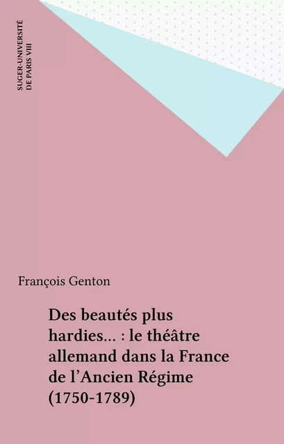 Des beautés plus hardies... : le théâtre allemand dans la France de l'Ancien Régime (1750-1789) - François Genton - FeniXX réédition numérique