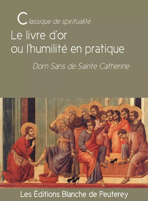 Le livre d'or ou l'humilité en pratique - Dom Sans de Sainte Catherine Dom Sans de Sainte Catherine - Les Editions Blanche de Peuterey