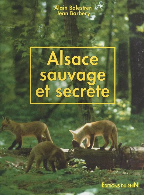 Alsace sauvage et secrète - Alain Balestreri, Jean Barbery - FeniXX réédition numérique