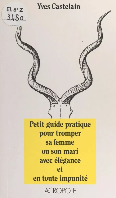 Petit guide pratique pour tromper sa femme ou son mari avec élégance et en toute impunité - Yves Castelain - FeniXX réédition numérique