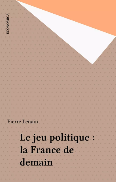 Le jeu politique : la France de demain - Pierre Lenain - FeniXX réédition numérique