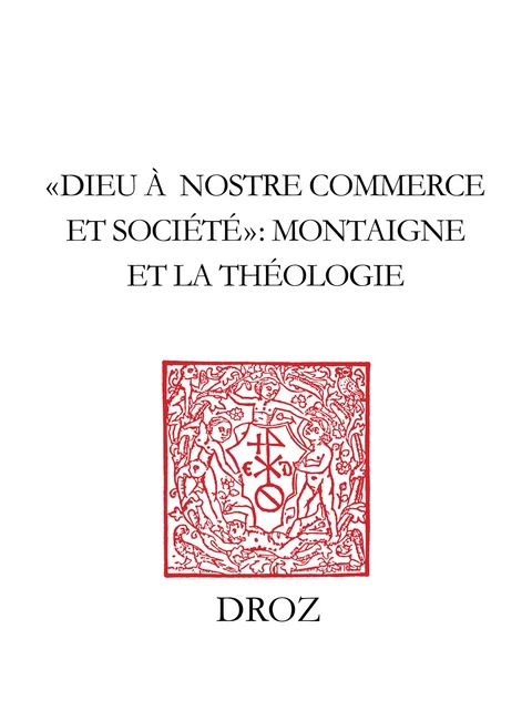 "Dieu à nostre commerce et societé" : Montaigne et la théologie -  - Librairie Droz