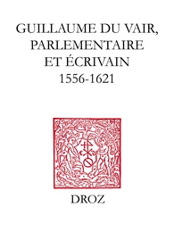 Guillaume Du Vair, parlementaire et écrivain (1556-1621)