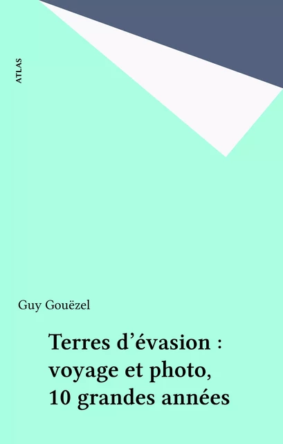 Terres d'évasion : voyage et photo, 10 grandes années - Guy Gouëzel - FeniXX réédition numérique