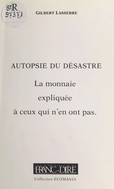 Autopsie du désastre : la monnaie expliquée à ceux qui n'en ont pas - Gilbert Lasserre - FeniXX réédition numérique