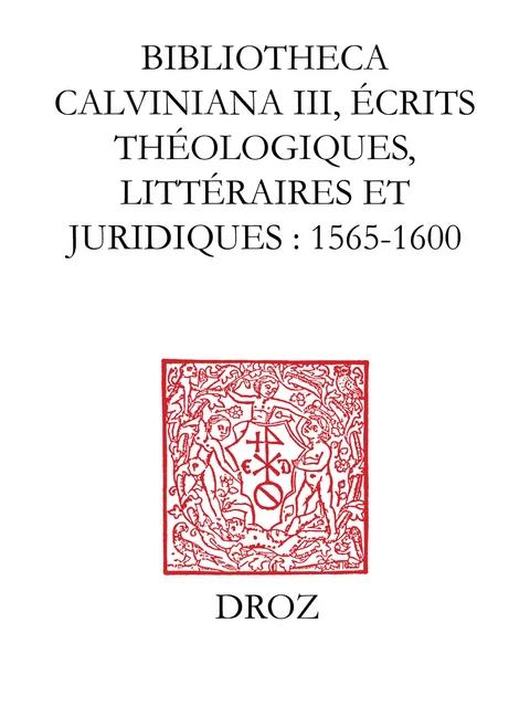 Bibliotheca Calviniana. Les oeuvres de Jean Calvin publiées au XVIe siècle. III, Ecrits théologiques, littéraires et juridiques : 1565-1600 - Jean-François Gilmont, Peter Rodolphe, Christine Krieger - Librairie Droz