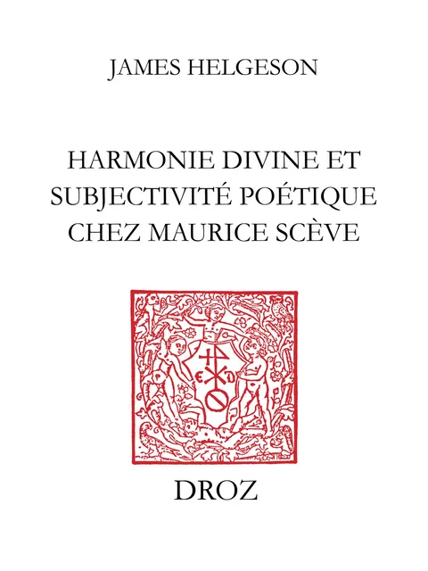 Harmonie divine et subjectivité poétique chez Maurice Scève - James Helgeson - Librairie Droz