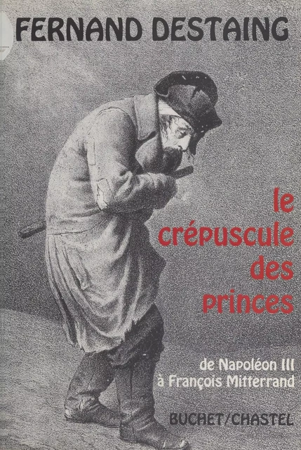 Le crépuscule des princes : de Napoléon III à François Mitterrand - Fernand Destaing - FeniXX réédition numérique