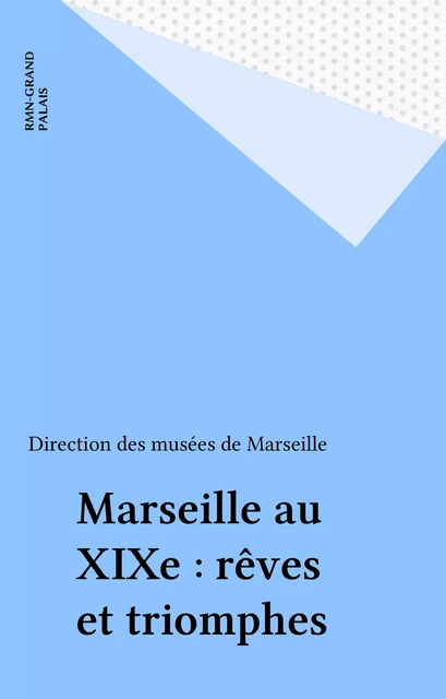 Marseille au XIXe : rêves et triomphes -  Direction des musées de Marseille - FeniXX réédition numérique