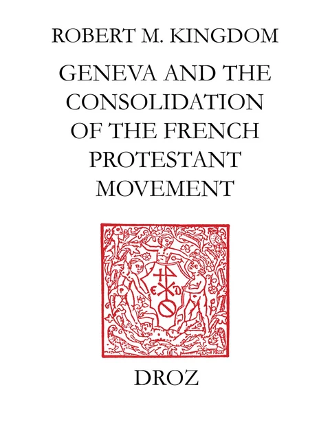 Geneva and the Consolidation of the French Protestant Movement, 1564-1572 - Robert M. Kingdon - Librairie Droz