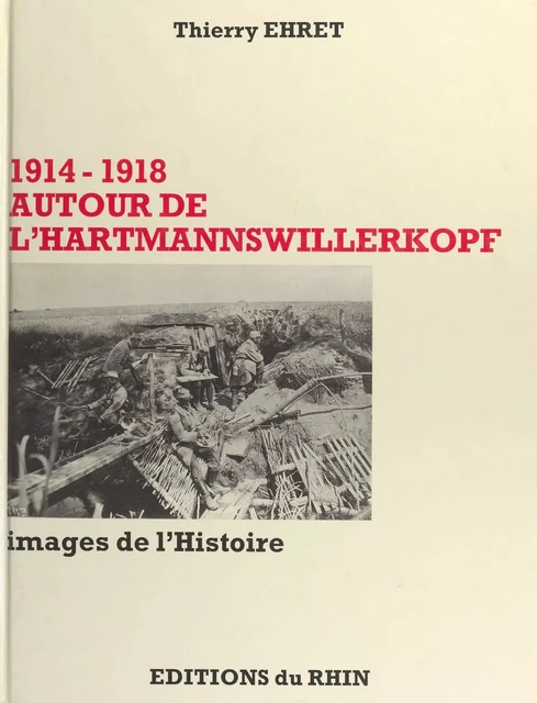 Autour de l'Hartmannswillerkopf : 1914-1918, images de l'Histoire - Thierry Ehret - FeniXX réédition numérique