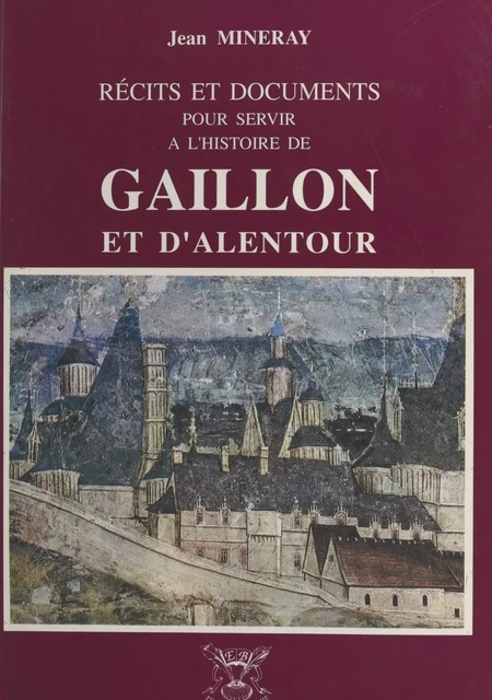 Récits et documents pour servir à l'histoire de Gaillon et d'alentour - Jean Mineray - FeniXX réédition numérique