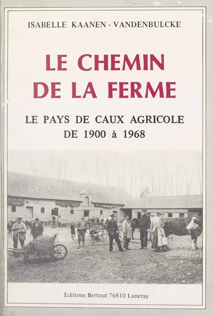 Le chemin de la ferme : le pays de Caux agricole de 1900 à 1968 - Isabelle Kaanen-Vandenbulcke - FeniXX réédition numérique