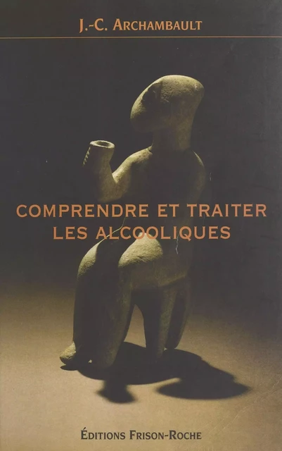 Comprendre et traiter les alcooliques - Jean-Claude Archambault - FeniXX réédition numérique