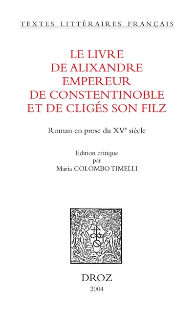 Le Livre de Alixandre empereur de Constentinoble et de Cligés son filz : roman en prose du XVe siècle -  - Librairie Droz