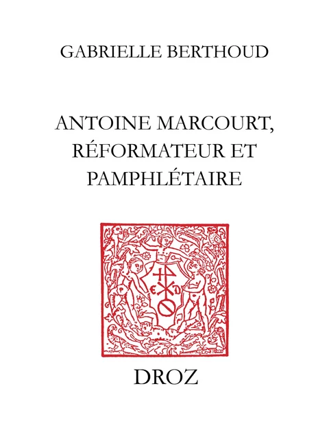 Antoine Marcourt, réformateur et pamphlétaire - Gabrielle Berthoud - Librairie Droz