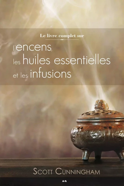 Le livre complet sur l'encens, les huiles et les infusions - Scott Cunningham - Éditions AdA