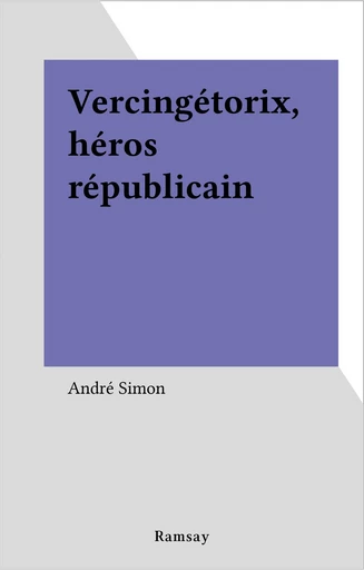 Vercingétorix, héros républicain - André SIMON - FeniXX réédition numérique