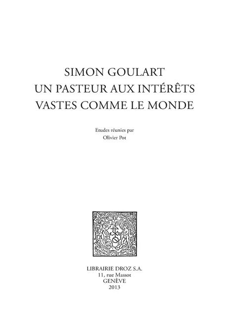 Simon Goulart, un pasteur aux intérêts vastes comme le monde - Stéphanie Aubert-Gillet, Irena Backus, Jean Paul Barbier-Mueller, Philippe Desan, Max Engammare, Jean-Raymond Fanlo, Marie-Madeleine Fragonard, Jean-François Gilmont, Amy Graves Monroe, Christian Grosse, Cécile Huchard, Marie-Dominique Legrand, Frank Lestringant, Olivier Pot, Ruth Stawarz-Luginbühl, A. Tournon, R. Zuber - Librairie Droz