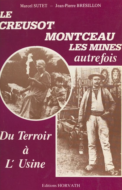 Du terroir à l'usine : Le Creusot, Montceau-les-Mines autrefois - Marcel Sutet, Jean-Pierre Brésillon - FeniXX réédition numérique