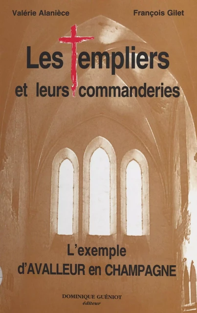 Les Templiers et leurs commanderies : l'exemple d'Avalleur en Champagne - Valérie Alanièce, Olivier Gilet - FeniXX réédition numérique