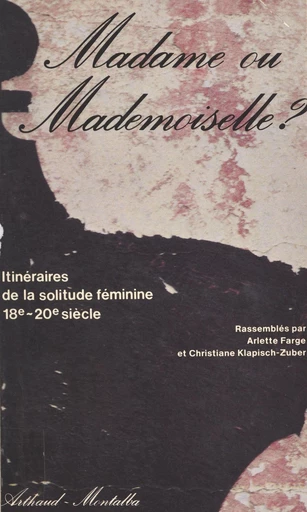 Madame ou Mademoiselle ? Itinéraires de la solitude féminine, 18e-20e siècle - Arlette Farge, Christiane Klapisch-Zuber - FeniXX réédition numérique