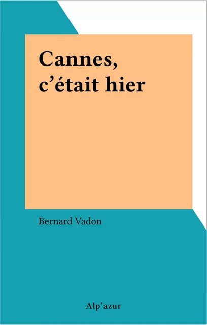 Cannes, c'était hier - Bernard Vadon - FeniXX réédition numérique