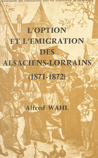 L'option et l'émigration des Alsaciens-Lorrains : 1871-1872 - Alfred Wahl - FeniXX réédition numérique