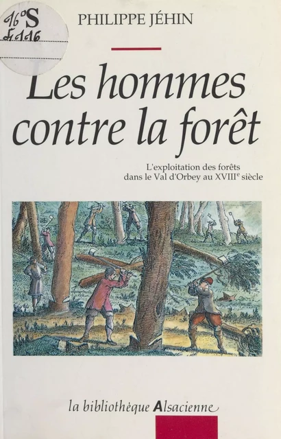 Les hommes contre la forêt : l'exploitation des forêts dans le Val d'Orbey au XVIIIe siècle - Philippe Jéhin - FeniXX réédition numérique