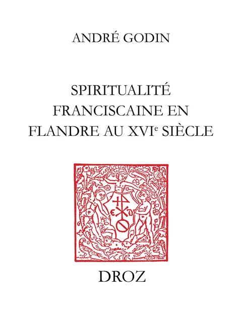 Spiritualité franciscaine en Flandre au XVIe siècle : L’Homéliaire de Jean Vitrier - André Godin - Librairie Droz