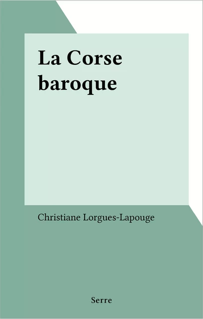 La Corse baroque - Christiane Lorgues-Lapouge - FeniXX réédition numérique