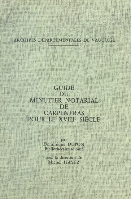 Guide du minutier notarial de Carpentras pour le XVIIIe siècle - Dominique Dupon - FeniXX réédition numérique