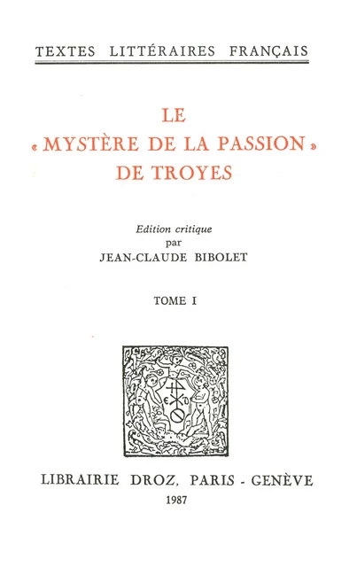 Le "Mystère de la Passion" de Troyes : Mistere de la Passion de Nostre Seigneur Troyes, XVe siècle -  - Librairie Droz