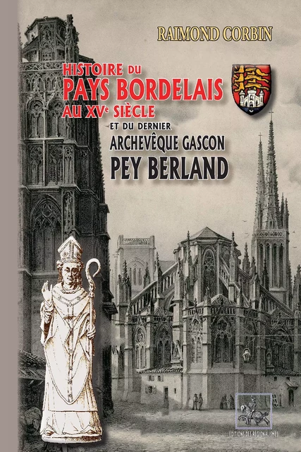 Histoire du Pays bordelais au XVe siècle et du dernier archevêque gascon : Pey Berland - Raimond Corbin - Editions des Régionalismes