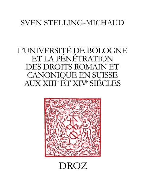 L’Université de Bologne et la pénétration des droits romain et canonique en Suisse aux XIIIe et XIVe siècles - Sven Stelling-Michaud - Librairie Droz