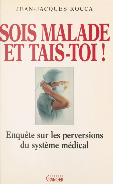 Sois malade et tais-toi ! Enquête sur les perversions du système médical français - Jean-Jacques Rocca - FeniXX réédition numérique