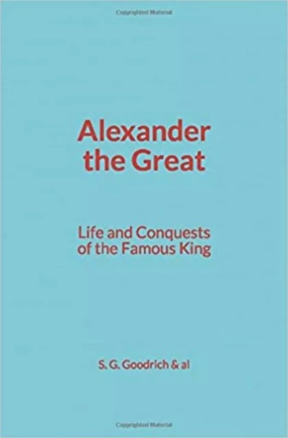 Alexander the Great : Life and Conquests of the Famous King - S. G. Goodrich & Al - LMP–History and Civilization Coll