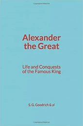 Alexander the Great : Life and Conquests of the Famous King