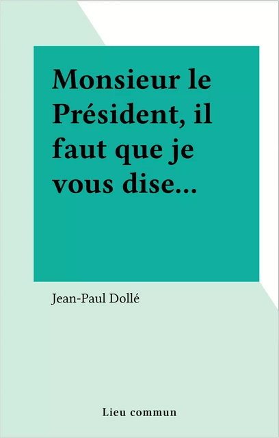 Monsieur le Président, il faut que je vous dise... - Jean-Paul Dollé - FeniXX réédition numérique